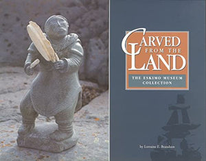 Carved from the Land : The Eskimo Museum Collection by Lorraine E. Brandson